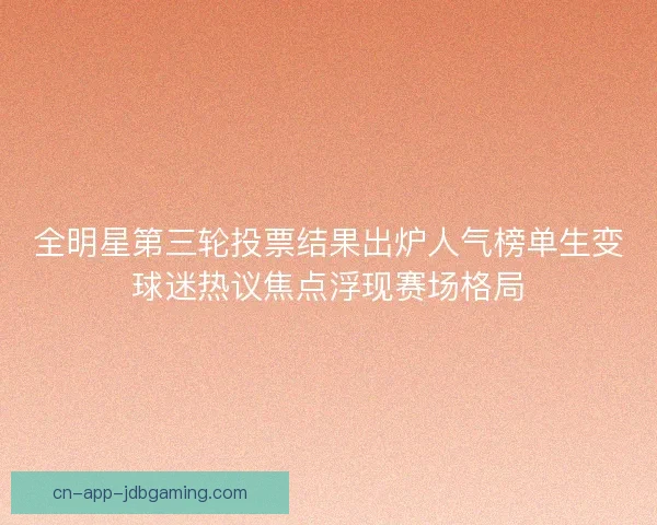 全明星第三轮投票结果出炉人气榜单生变球迷热议焦点浮现赛场格局