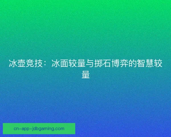 冰壶竞技:冰面较量与掷石博弈的智慧较量 冰壶竞技:冰面较量与掷石博弈的智慧较量