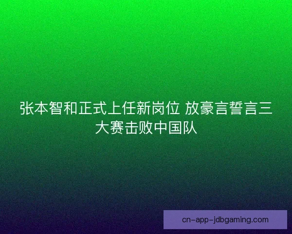 张本智和正式上任新岗位 放豪言誓言三大赛击败中国队 张本智和正式上任新岗位 放豪言誓言三大赛击败中国队