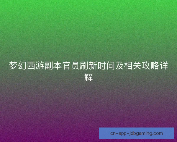 梦幻西游副本官员刷新时间及相关攻略详解