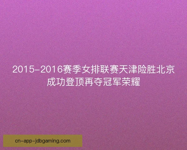 2015-2016赛季女排联赛天津险胜北京成功登顶再夺冠军荣耀