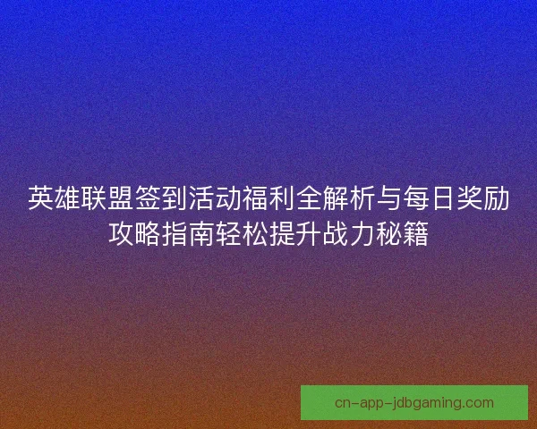 英雄联盟签到活动福利全解析与每日奖励攻略指南轻松提升战力秘籍 英雄联盟签到活动福利全解析与每日奖励攻略指南轻松提升战力秘籍