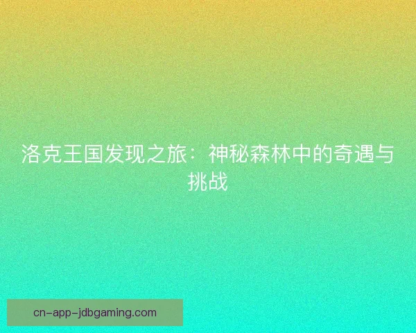 洛克王国发现之旅：神秘森林中的奇遇与挑战